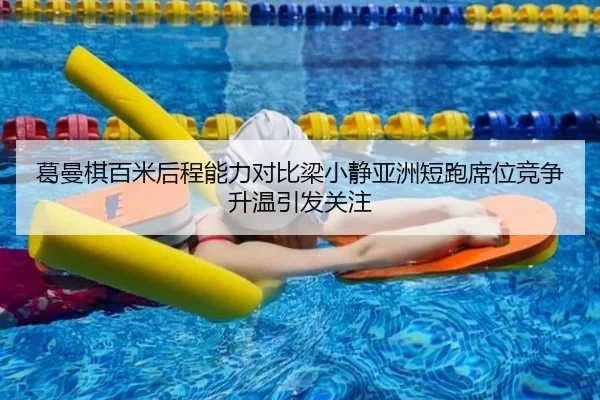 葛曼棋百米后程能力对比梁小静亚洲短跑席位竞争升温引发关注