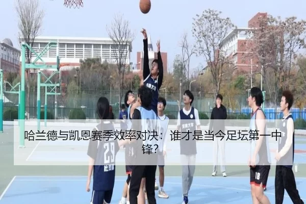 哈兰德与凯恩赛季效率对决：谁才是当今足坛第一中锋？