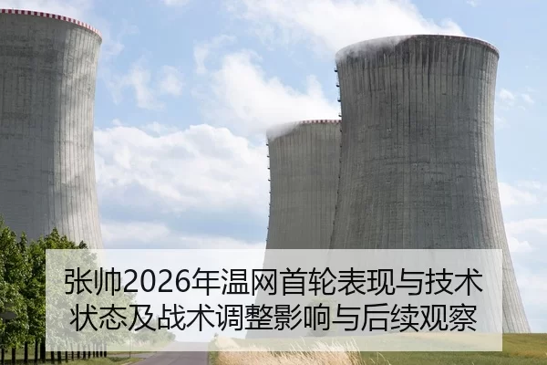 张帅2026年温网首轮表现与技术状态及战术调整影响与后续观察
