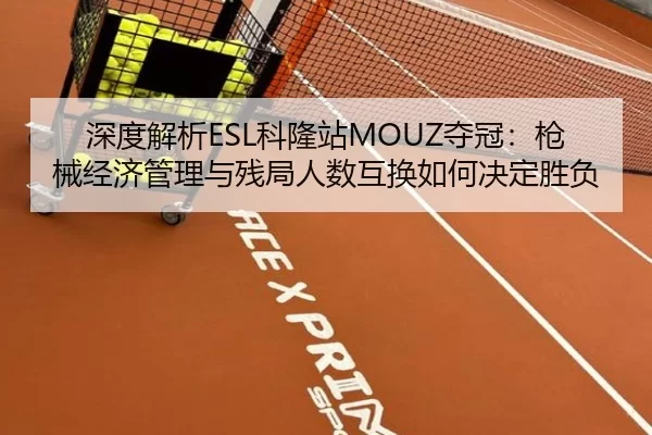 深度解析ESL科隆站MOUZ夺冠：枪械经济管理与残局人数互换如何决定胜负